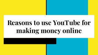 Reasons to use YouTube for
making money online
 