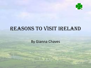 Reasons to visit Ireland

       By Gianna Chaves
 