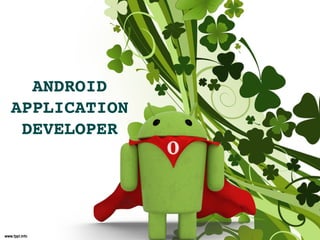 ANDROID 
APPLICATION 
 DEVELOPER
 