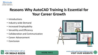 Reasons Why AutoCAD Training is Essential for
Your Career Growth
• Introductions
• Industry-wide Demand
• Increased Employability
• Versatility and Efficiency
• Collaboration and Communication
• Career Advancement
• Conclusion
 