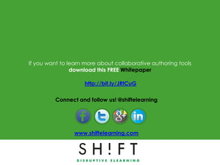 If you want to learn more about collaborative authoring tools
                download this FREE Whitepaper

                     http://bit.ly/JRtCuG

          Connect and follow us! @shiftelearning




                 www.shiftelearning.com
 