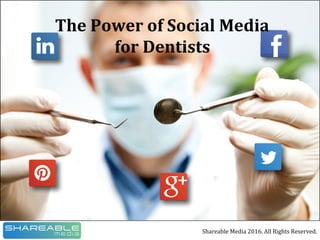 The	Power	of	Social	Media		
for	Dentists	
Shareable	Media	2016.	All	Rights	Reserved.	
The	Power	of	Social	Media		
for	Dentists	
 