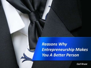 Reasons Why
Entrepreneurship Makes
You A Better Person
Carl Kruse
 