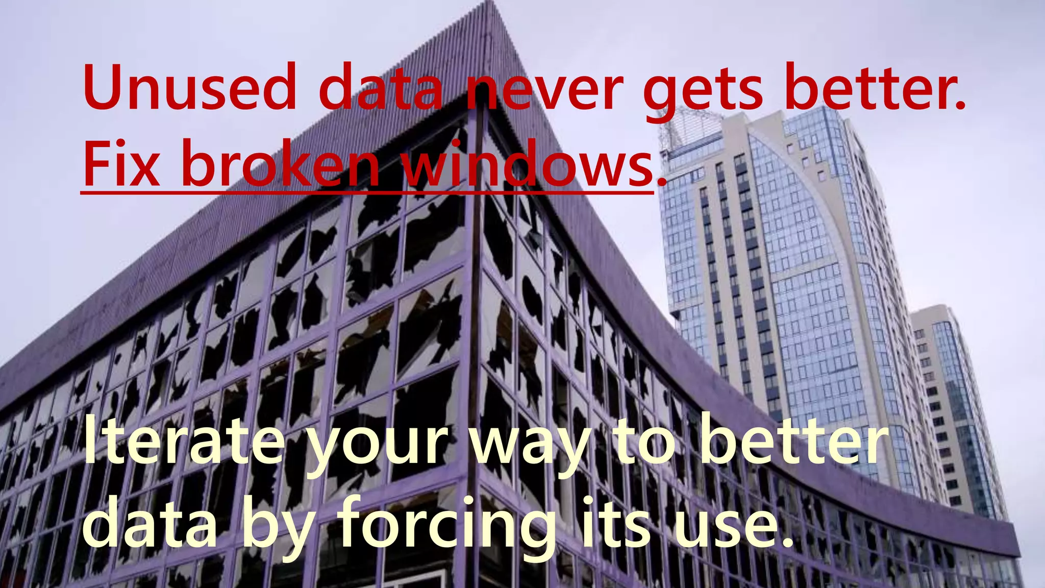 Unused data never gets better. 
Fix broken windows. 
Iterate your way to better 
data by forcing its use. 
www.netspective.com 13 
 