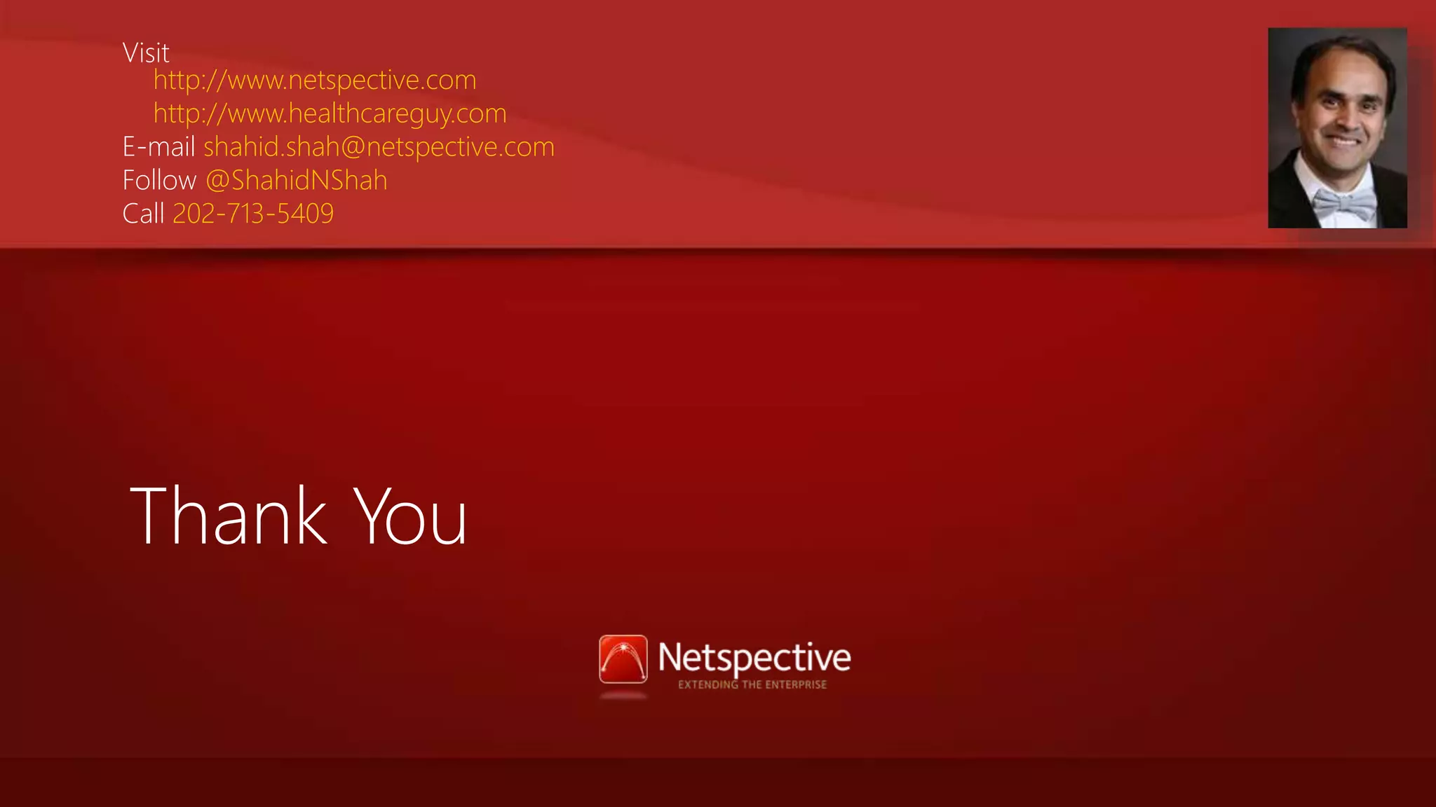Visit 
http://www.netspective.com 
http://www.healthcareguy.com 
E-mail shahid.shah@netspective.com 
Follow @ShahidNShah 
Call 202-713-5409 
Thank You 
