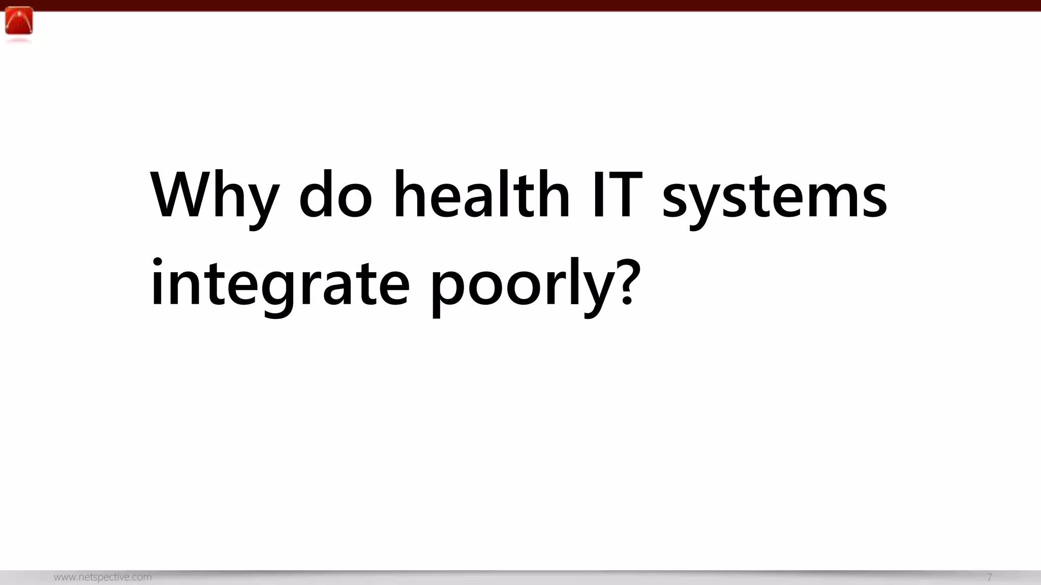 Why do health IT systems 
integrate poorly? 
www.netspective.com 7 
 