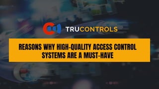 TRUCONTROLS
REASONS WHY HIGH-QUALITY ACCESS CONTROL
SYSTEMS ARE A MUST-HAVE
 
