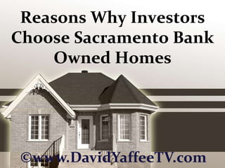 Reasons Why Investors Choose Sacramento Bank Owned Homes ©www.DavidYaffeeTV.com 
