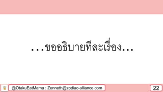 @OtakuEatMama : Zenneth@zodiac-alliance.com 22
…ขออธิบายทีละเรื่อง...
 