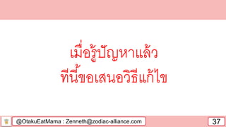 @OtakuEatMama : Zenneth@zodiac-alliance.com 37
เมื่อรู้ปัญหาแล้ว
ทีนี้ขอเสนอวิธีแก้ไข
 