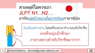 @OtakuEatMama : Zenneth@zodiac-alliance.com 48
มันเป็นแค่ทางผ่าน ไม่พอที่จะเอามาทางานระดับวิชาชีพ
ควรที่จะมุ่งเป้าศึกษา
ภาษาเฉพาะสาหรับวิชาชีพมากกว่า
 