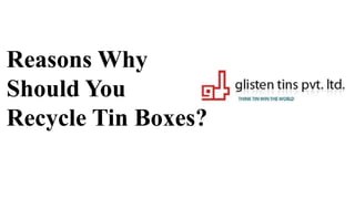 Reasons Why
Should You
Recycle Tin Boxes?
 