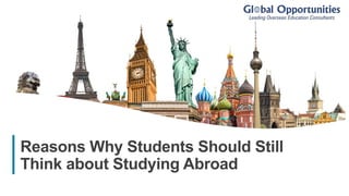 1
Reasons Why Students Should Still
Think about Studying Abroad
 