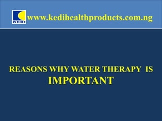 REASONS WHY WATER THERAPY IS
IMPORTANT
www.kedihealthproducts.com.ng
 