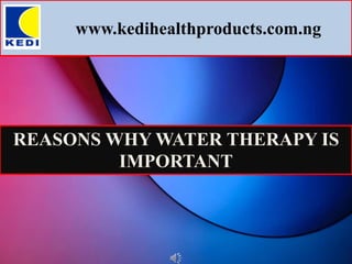 www.kedihealthproducts.com.ng
REASONS WHY WATER THERAPY IS
IMPORTANT
 