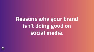 Reasons why your brand
isn't doing good on
social media.
 
