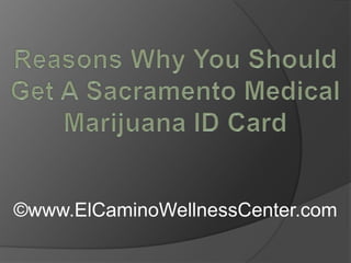 Reasons Why You Should Get A Sacramento Medical Marijuana ID Card ©www.ElCaminoWellnessCenter.com 
