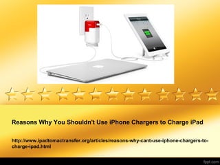 Reasons Why You Shouldn't Use iPhone Chargers to Charge iPad

http://www.ipadtomactransfer.org/articles/reasons-why-cant-use-iphone-chargers-to-
charge-ipad.html
 