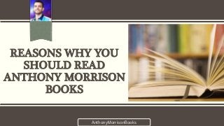 REASONS WHY YOU
SHOULD READ
ANTHONY MORRISON
BOOKS
AnthonyMorrisonBooks
 
