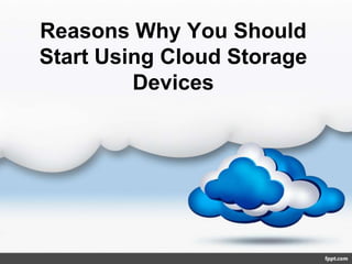 Reasons Why You Should
Start Using Cloud Storage
         Devices
 