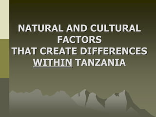 NATURAL AND CULTURAL
FACTORS
THAT CREATE DIFFERENCES
WITHIN TANZANIA
 