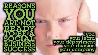 Reasons you* are not ready to be a social business success
*you, your team, your department, your division, your company
 