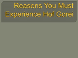 Reasons You Must Experience Hof Gorei