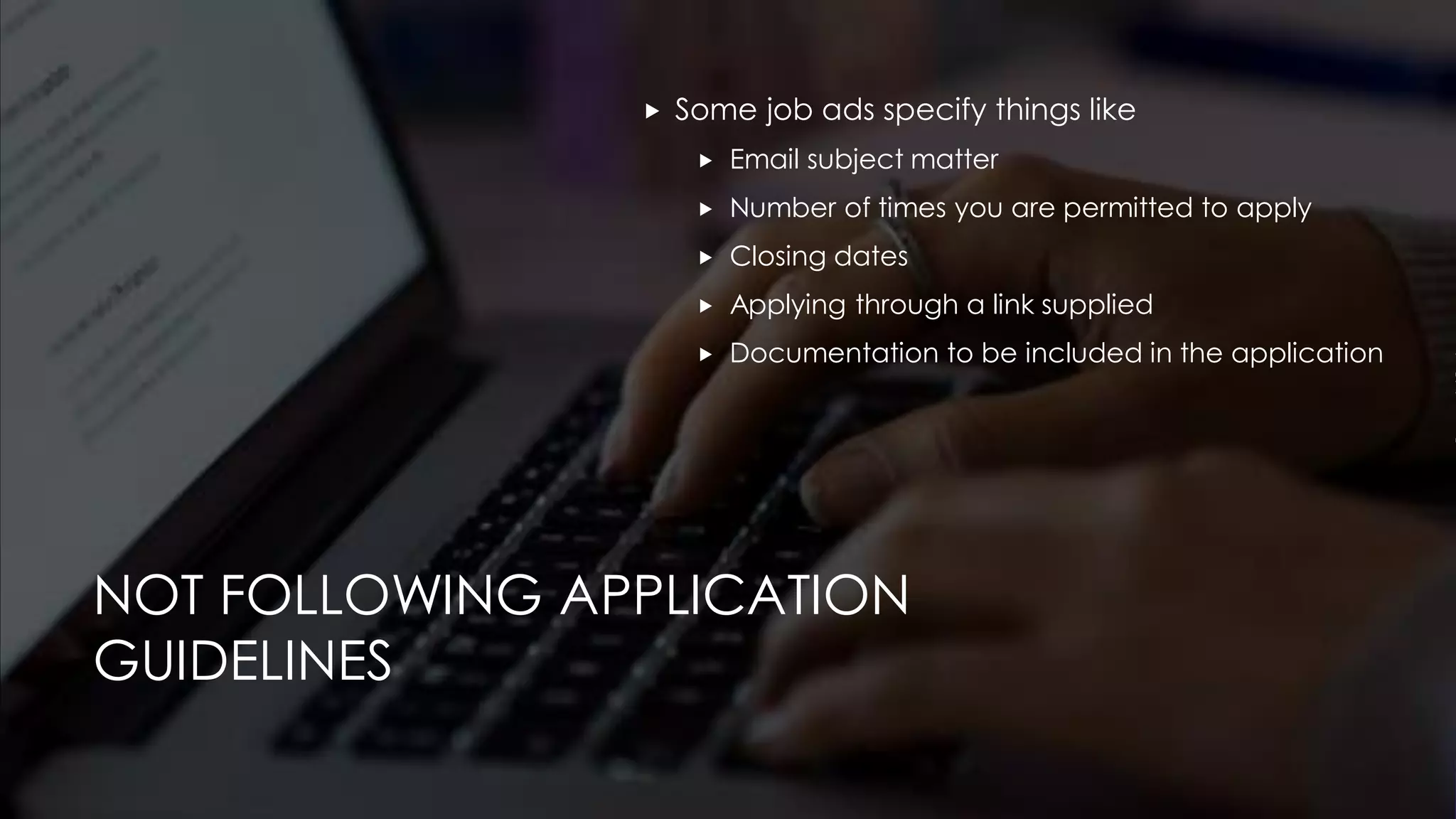 NOT FOLLOWING APPLICATION
GUIDELINES
 Some job ads specify things like
 Email subject matter
 Number of times you are permitted to apply
 Closing dates
 Applying through a link supplied
 Documentation to be included in the application
 