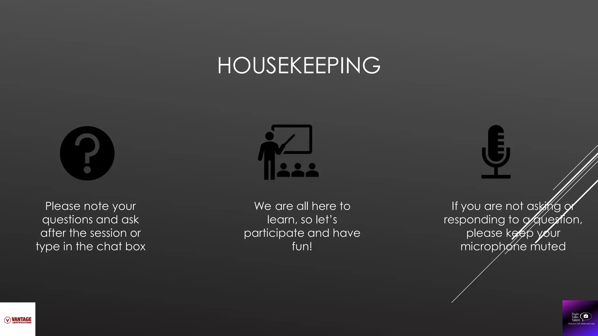 HOUSEKEEPING
Please note your
questions and ask
after the session or
type in the chat box
If you are not asking or
responding to a question,
please keep your
microphone muted
We are all here to
learn, so let’s
participate and have
fun!
 