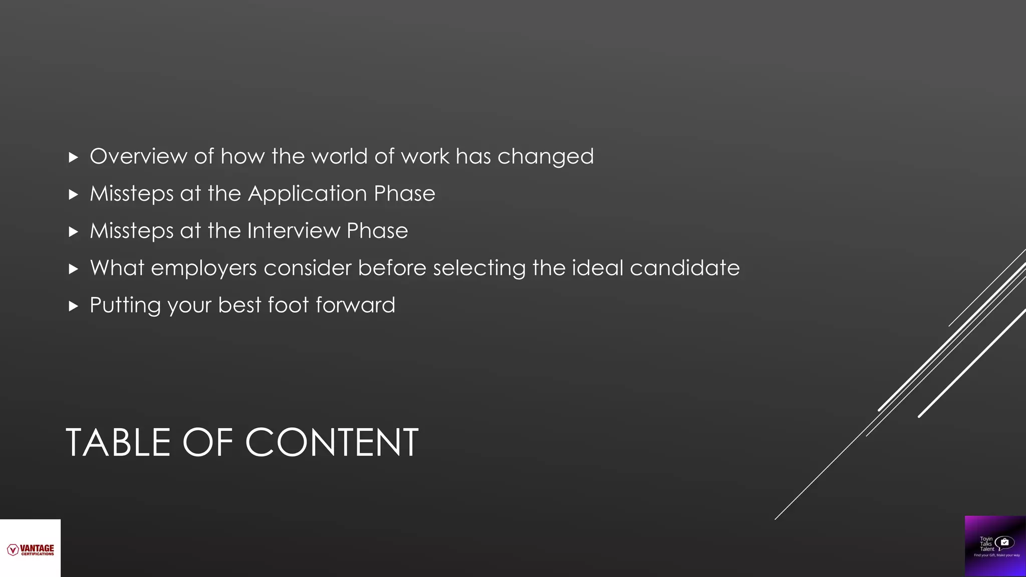 TABLE OF CONTENT
 Overview of how the world of work has changed
 Missteps at the Application Phase
 Missteps at the Interview Phase
 What employers consider before selecting the ideal candidate
 Putting your best foot forward
 