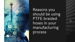 Reasons you
should be using
PTFE braided
hoses in your
manufacturing
process
 