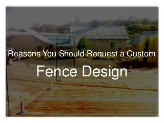 Fence Design
Reasons You Should Request a Custom
 