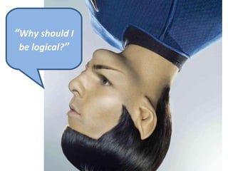 “ Why should I be logical? ” 
