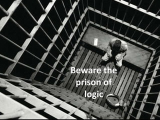 Beware the prison of logic 