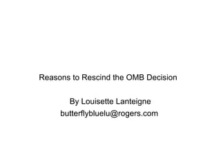 Reasons to Rescind the OMB Decision
By Louisette Lanteigne
butterflybluelu@rogers.com
 