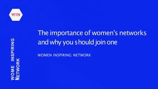 The importance of women's networks
andwhy youshouldjoinone
WOMEN INSPIRING NETWORK
WOME
N
INSPIRING
NETWORK
 