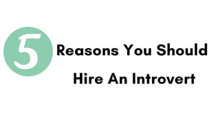 Reasons You Should
Hire An Introvert
 