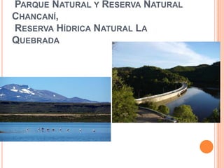 PARQUE NATURAL Y RESERVA NATURAL
CHANCANÍ,
RESERVA HÍDRICA NATURAL LA
QUEBRADA
 