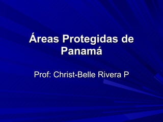 Áreas Protegidas de Panamá Prof: Christ-Belle Rivera P 