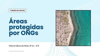 Trabalho de ciências
Áreas
protegidas
por ONGs
Vitória Sátiro de Melo, N°15 – 9°A
 