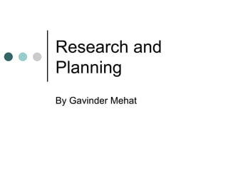 Research and Planning By Gavinder Mehat 