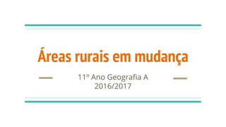 Áreas rurais em mudança
11º Ano Geografia A
2016/2017
 