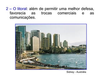 2 – O litoral:  além de permitir uma melhor defesa, favorecia as trocas comerciais e as comunicações. Sidney - Austrália 