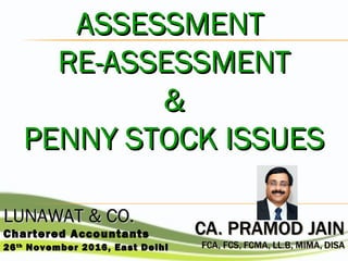 LUNAWATLUNAWAT & CO.& CO.
Chartered Accountants
2626thth
November 2016, East DelhiNovember 2016, East Delhi
ASSESSMENTASSESSMENT
RE-ASSESSMENTRE-ASSESSMENT
&&
PENNY STOCK ISSUESPENNY STOCK ISSUES
 