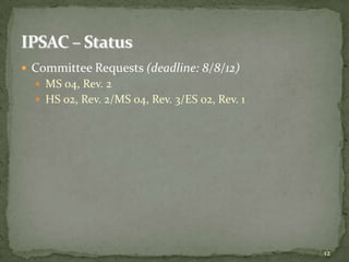  Committee Requests (deadline: 8/8/12)
   MS 04, Rev. 2
   HS 02, Rev. 2/MS 04, Rev. 3/ES 02, Rev. 1




                                                12
 