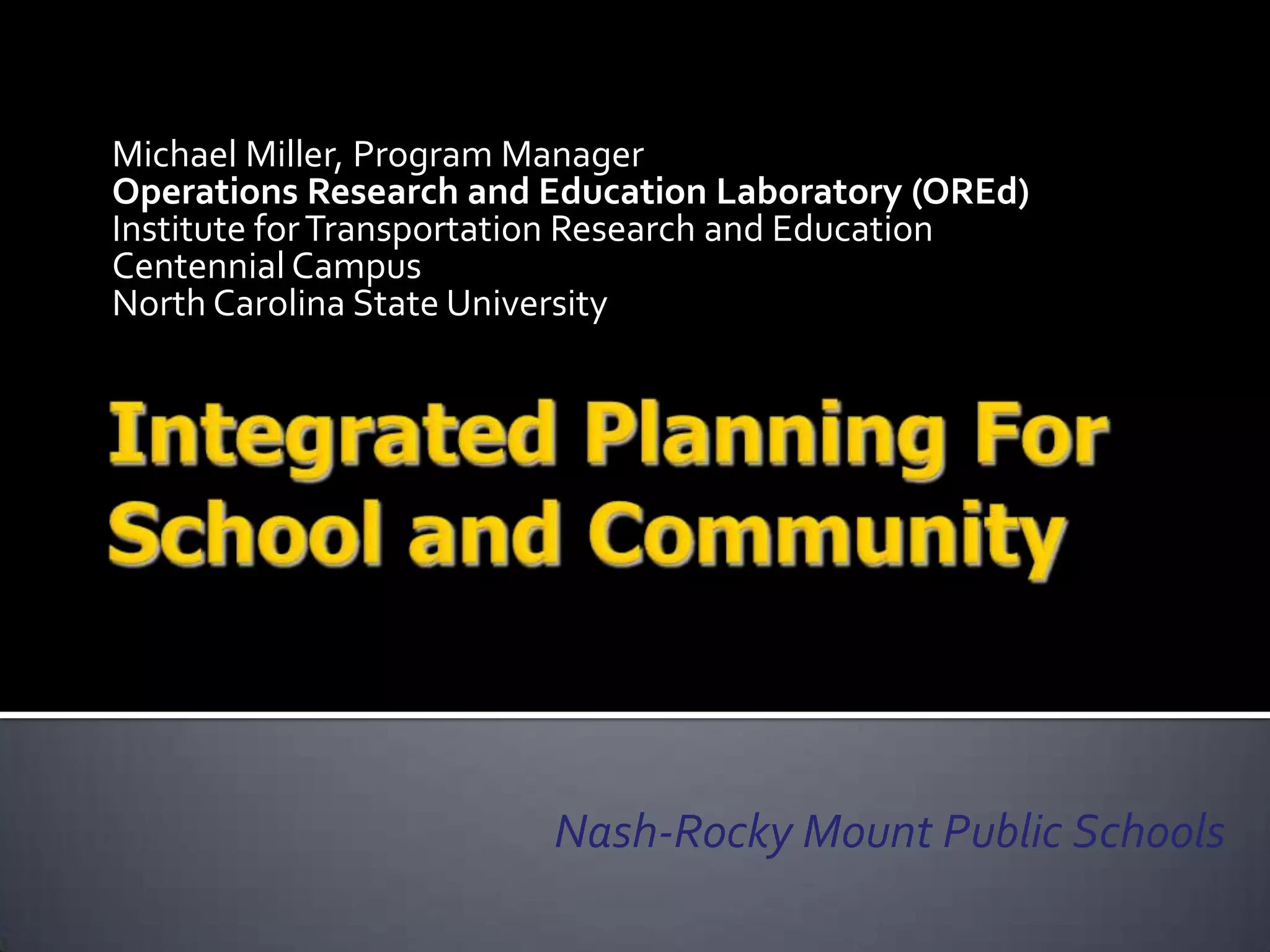 Michael Miller, Program Manager
Operations Research and Education Laboratory (OREd)
Institute for Transportation Research and Education
Centennial Campus
North Carolina State University




                        Nash-Rocky Mount Public Schools
 
