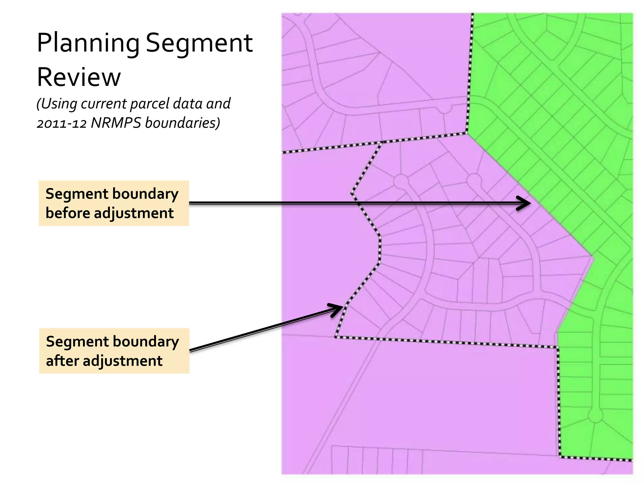 Planning Segment
Review
(Using current parcel data and
2011-12 NRMPS boundaries)



 Segment boundary
 before adjustment




 Segment boundary
 after adjustment




                                 13
 