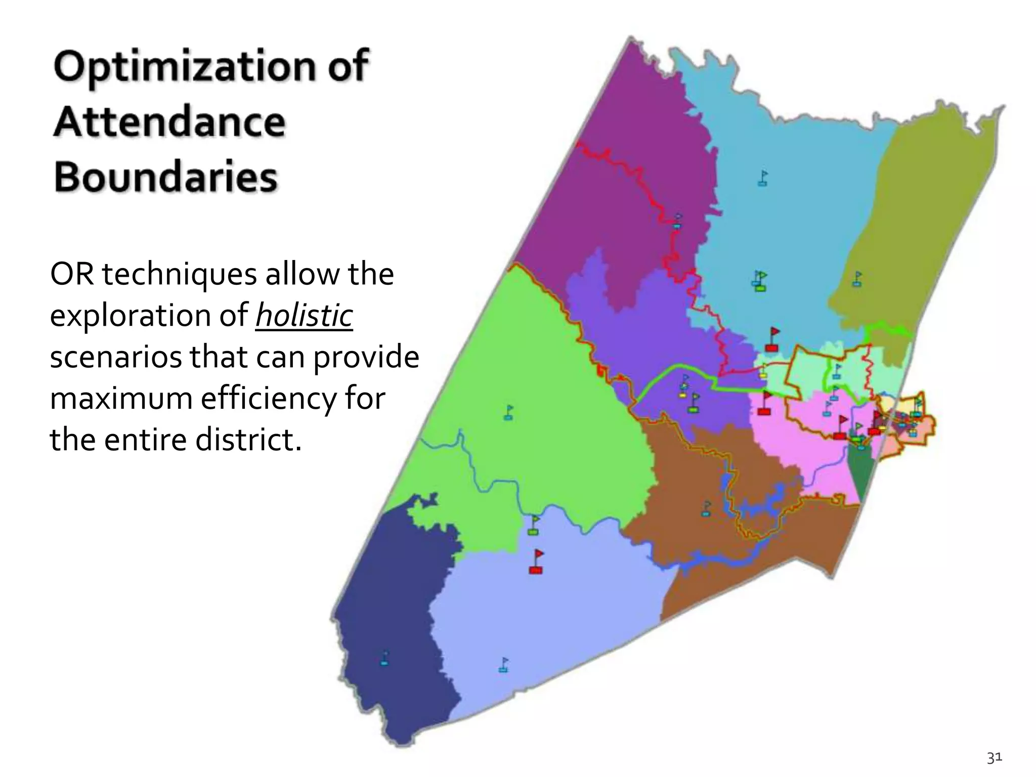 OR techniques allow the
exploration of holistic
scenarios that can provide
maximum efficiency for
the entire district.




                             31
 