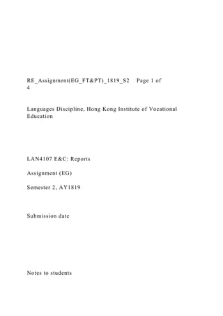 RE_Assignment(EG_FT&PT)_1819_S2 Page 1 of
4
Languages Discipline, Hong Kong Institute of Vocational
Education
LAN4107 E&C: Reports
Assignment (EG)
Semester 2, AY1819
Submission date
Notes to students
 