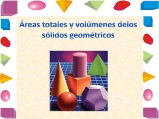 áReas totales y volúmenes delos sólidos geométricos